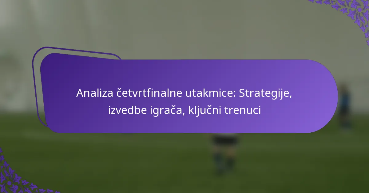 featured-image-analiza-cetvrtfinalne-utakmice-strategije-izvedbe-igraca-kljucni-trenuci