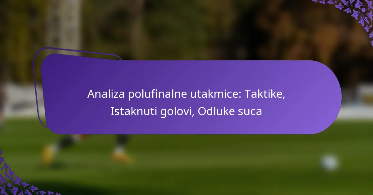 featured-image-analiza-polufinalne-utakmice-taktike-istaknuti-golovi-odluke-suca