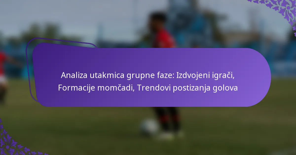 featured-image-analiza-utakmica-grupne-faze-izdvojeni-igraci-formacije-momcadi-trendovi-postizanja-golova