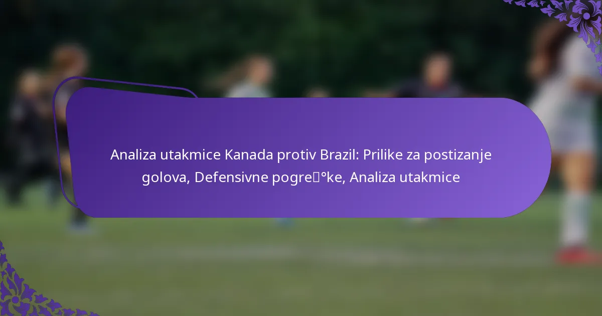 featured-image-analiza-utakmice-kanada-protiv-brazil-prilike-za-postizanje-golova-defensivne-pogredegke-analiza-utakmice