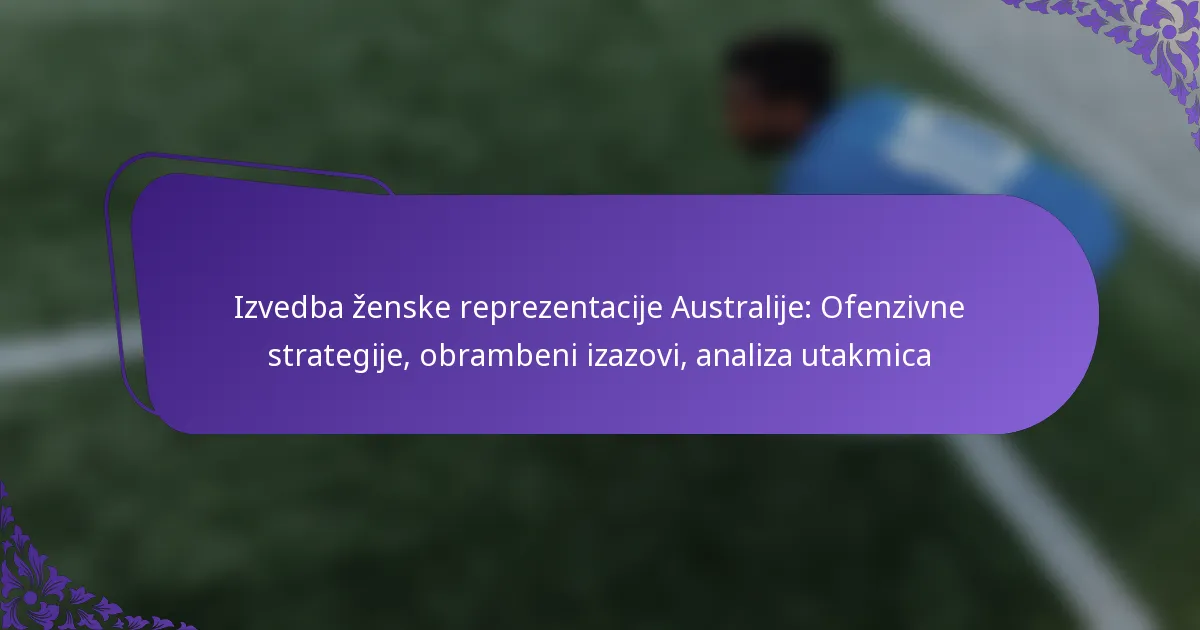 featured-image-izvedba-zenske-reprezentacije-australije-ofenzivne-strategije-obrambeni-izazovi-analiza-utakmica