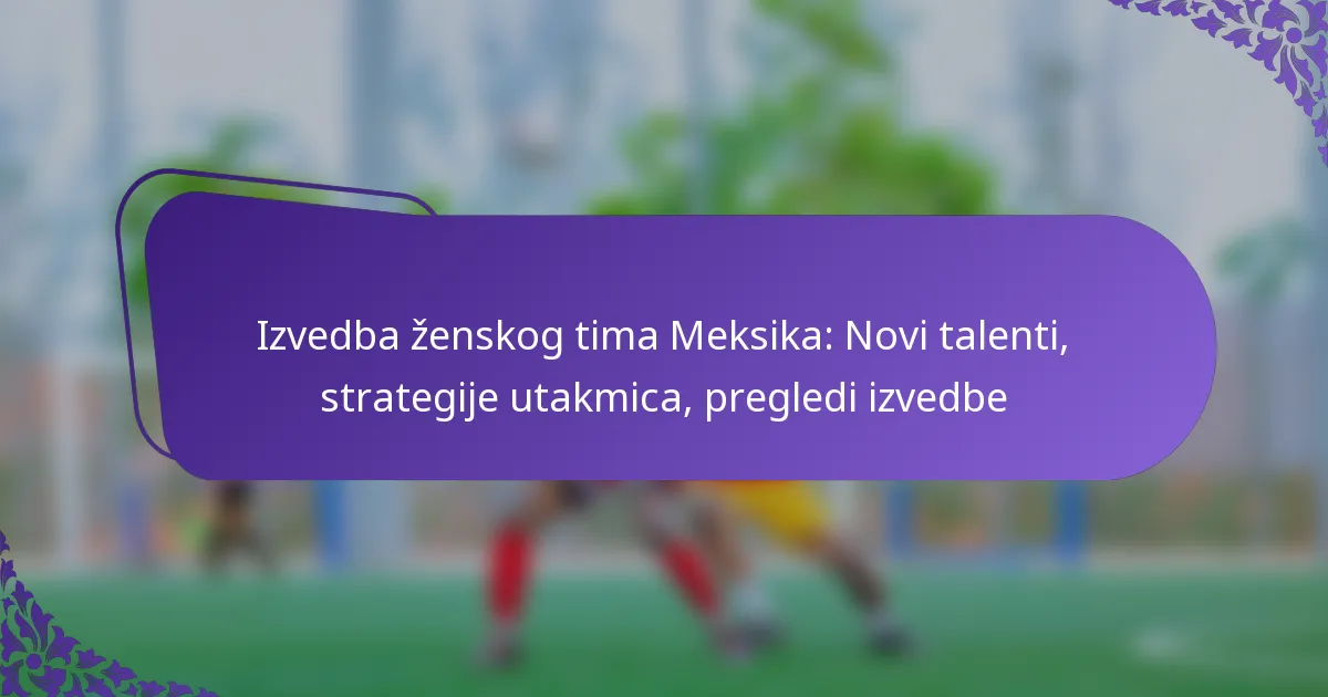 featured-image-izvedba-zenskog-tima-meksika-novi-talenti-strategije-utakmica-pregledi-izvedbe