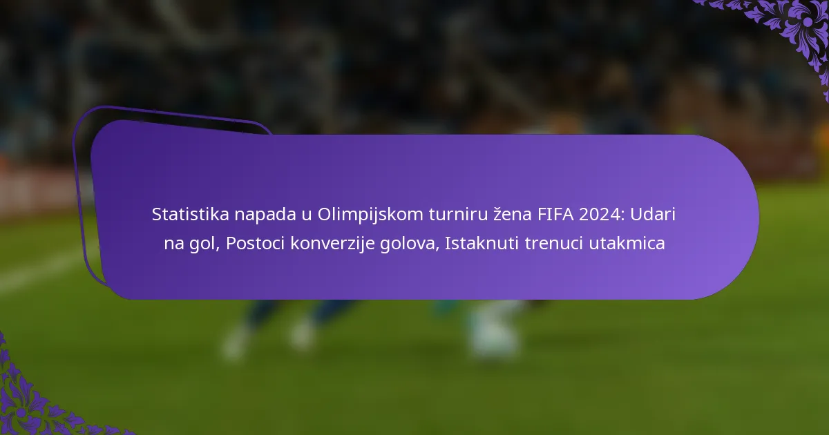 featured-image-statistika-napada-u-olimpijskom-turniru-zena-fifa-224-udari-na-gol-postoci-konverzije-golova-istaknuti-trenuci-utakmica