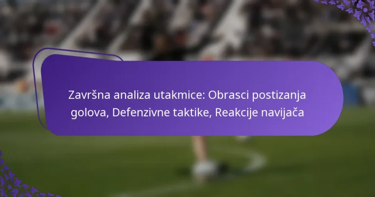 featured-image-zavrsna-analiza-utakmice-obrasci-postizanja-golova-defenzivne-taktike-reakcije-navijaca