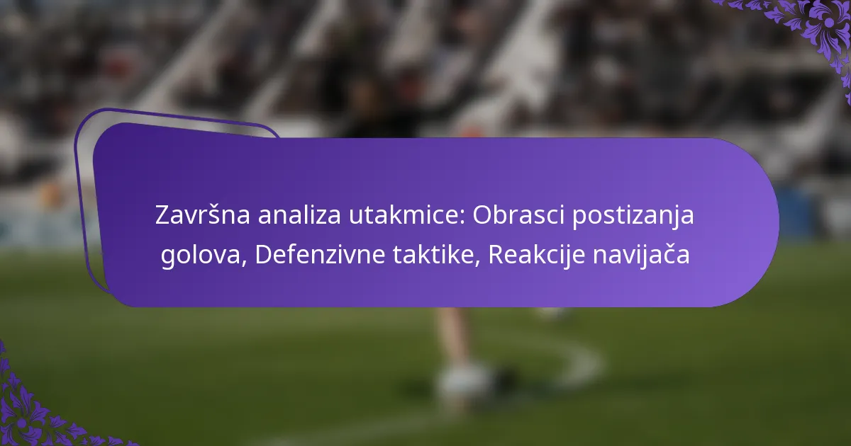 featured-image-zavrsna-analiza-utakmice-obrasci-postizanja-golova-defenzivne-taktike-reakcije-navijaca