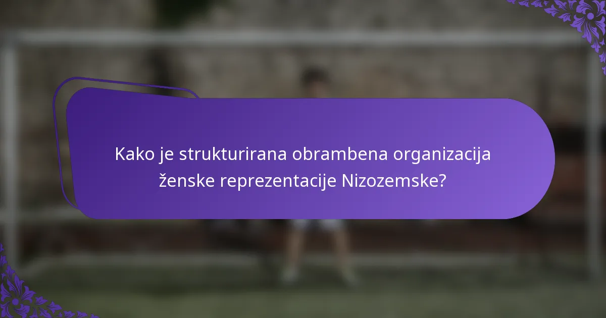 Kako je strukturirana obrambena organizacija ženske reprezentacije Nizozemske?