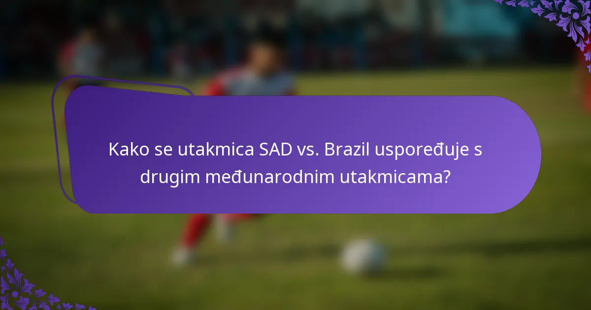 Kako se utakmica SAD vs. Brazil uspoređuje s drugim međunarodnim utakmicama?
