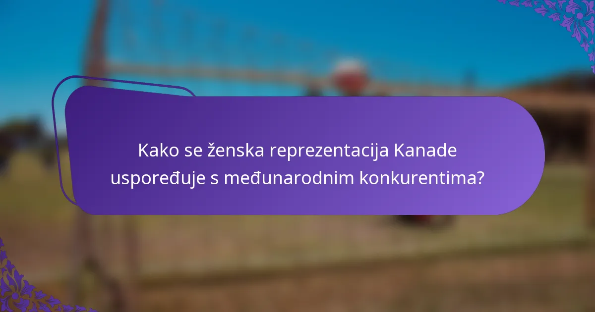 Kako se ženska reprezentacija Kanade uspoređuje s međunarodnim konkurentima?