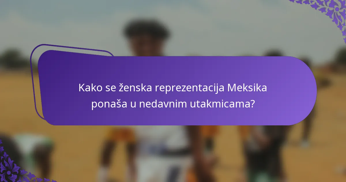 Kako se ženska reprezentacija Meksika ponaša u nedavnim utakmicama?