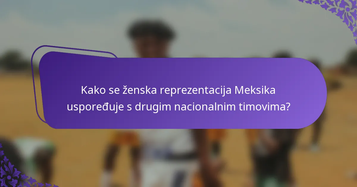 Kako se ženska reprezentacija Meksika uspoređuje s drugim nacionalnim timovima?