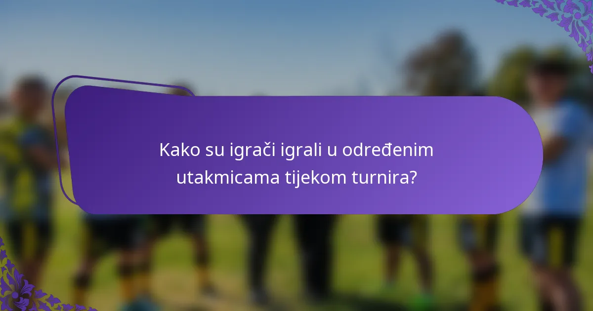 Kako su igrači igrali u određenim utakmicama tijekom turnira?