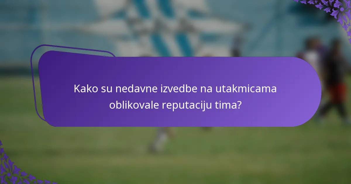 Kako su nedavne izvedbe na utakmicama oblikovale reputaciju tima?