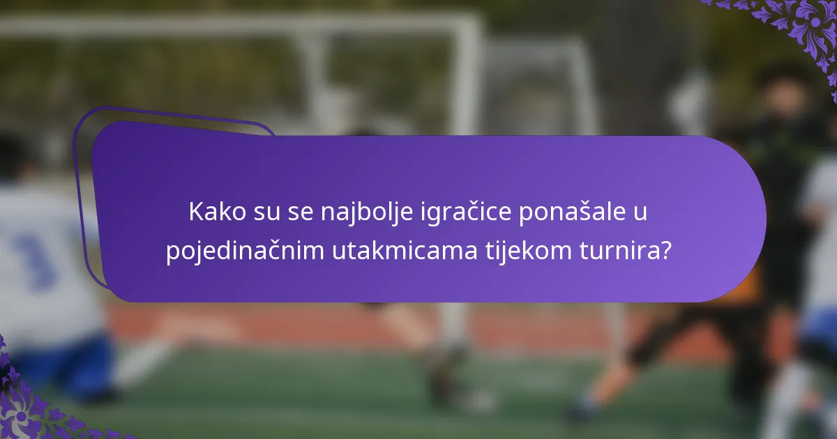 Kako su se najbolje igračice ponašale u pojedinačnim utakmicama tijekom turnira?