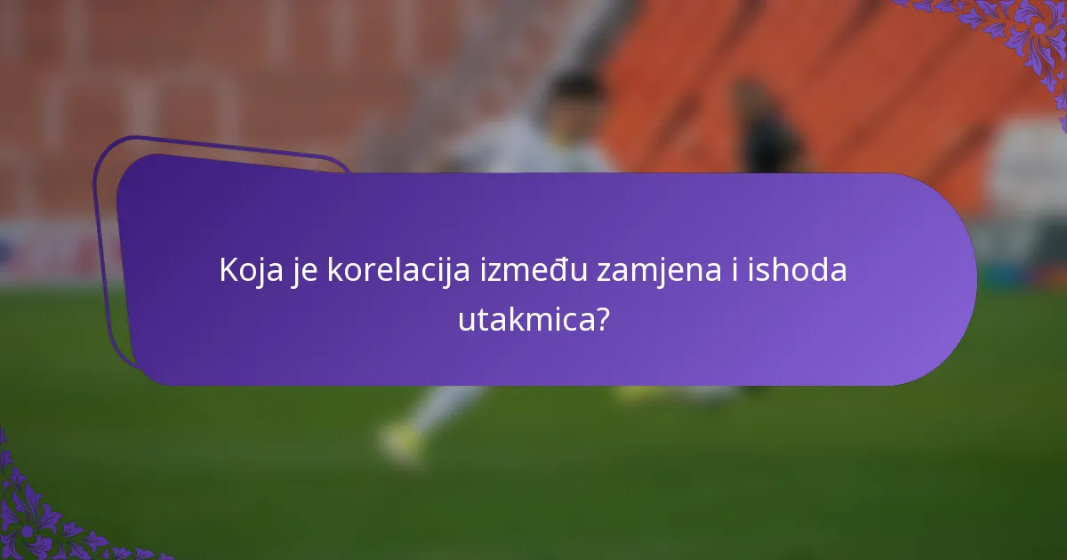 Koja je korelacija između zamjena i ishoda utakmica?