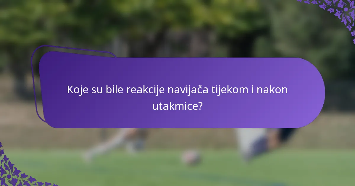 Koje su bile reakcije navijača tijekom i nakon utakmice?