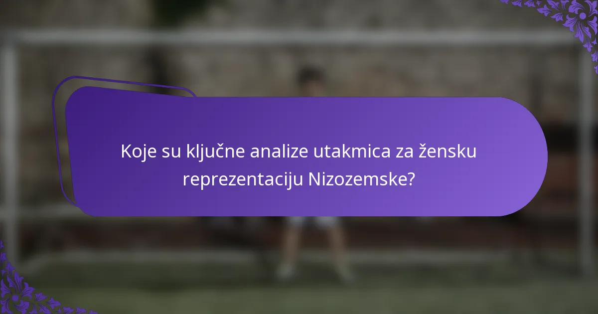 Koje su ključne analize utakmica za žensku reprezentaciju Nizozemske?