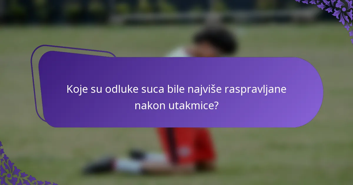 Koje su odluke suca bile najviše raspravljane nakon utakmice?