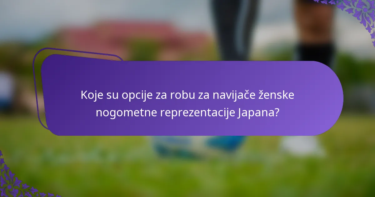 Koje su opcije za robu za navijače ženske nogometne reprezentacije Japana?