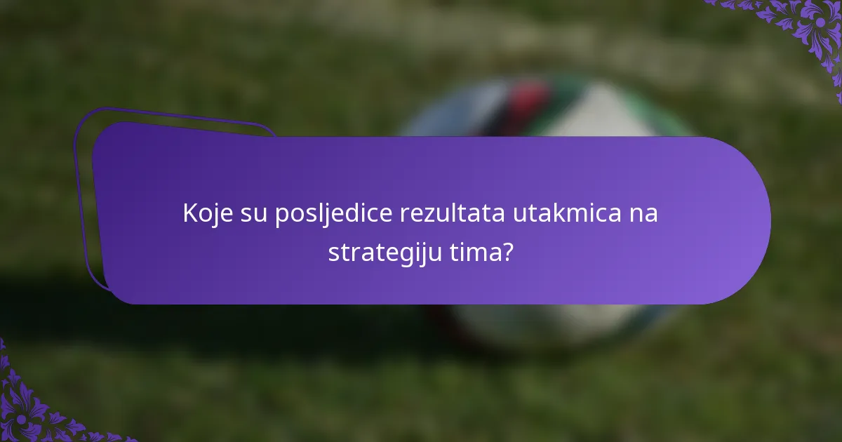 Koje su posljedice rezultata utakmica na strategiju tima?