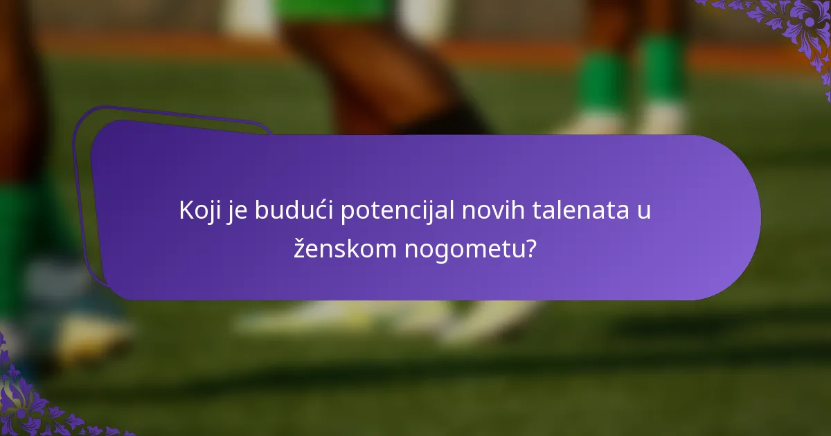 Koji je budući potencijal novih talenata u ženskom nogometu?