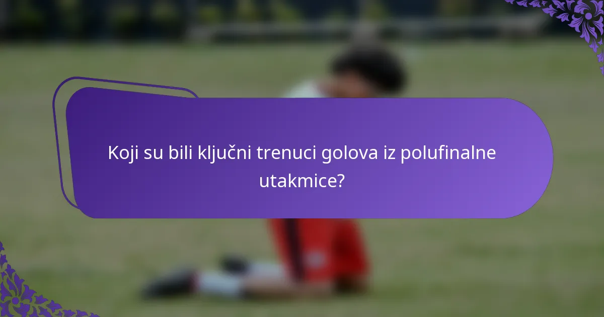Koji su bili ključni trenuci golova iz polufinalne utakmice?