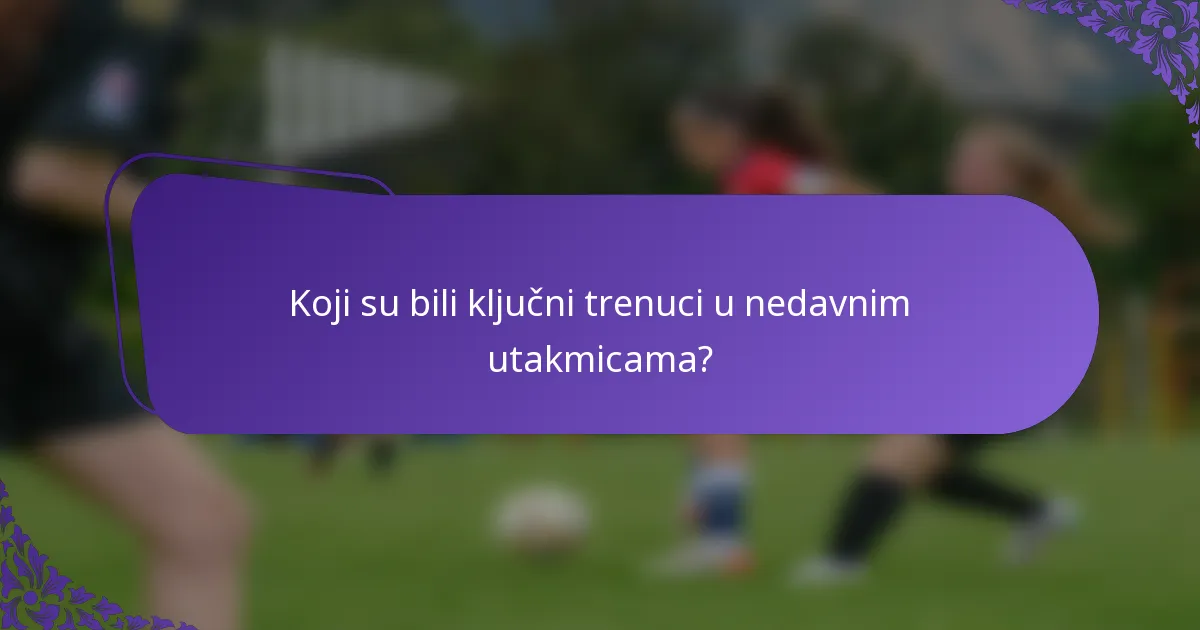 Koji su bili ključni trenuci u nedavnim utakmicama?