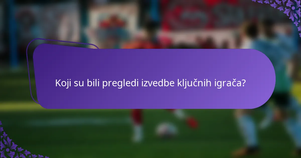 Koji su bili pregledi izvedbe ključnih igrača?