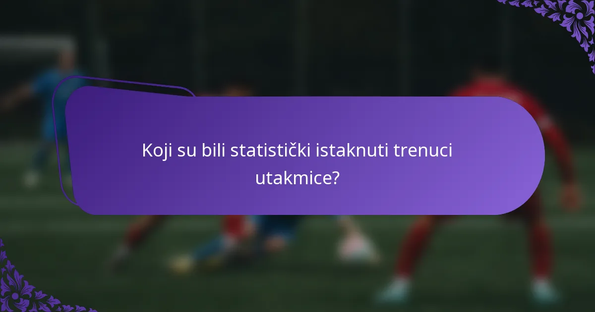 Koji su bili statistički istaknuti trenuci utakmice?