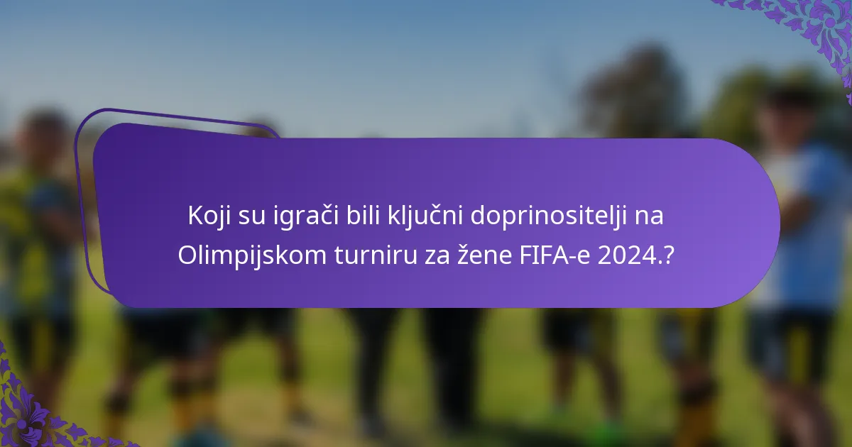 Koji su igrači bili ključni doprinositelji na Olimpijskom turniru za žene FIFA-e 2024.?