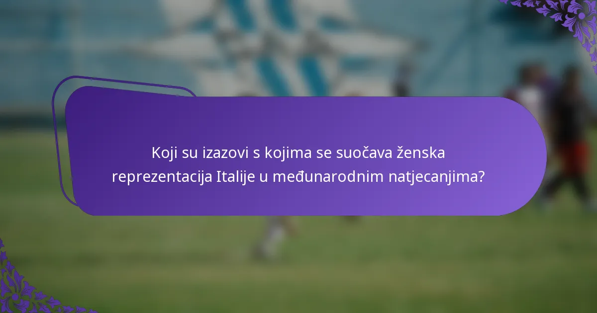Koji su izazovi s kojima se suočava ženska reprezentacija Italije u međunarodnim natjecanjima?