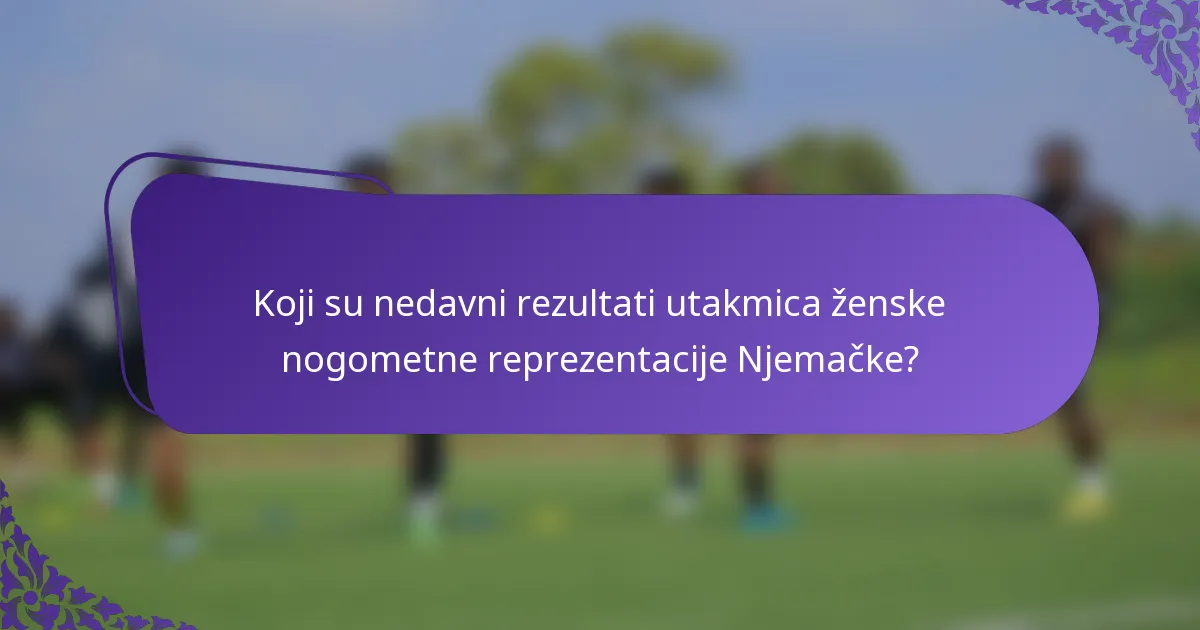 Koji su nedavni rezultati utakmica ženske nogometne reprezentacije Njemačke?