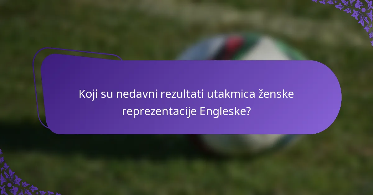 Koji su nedavni rezultati utakmica ženske reprezentacije Engleske?