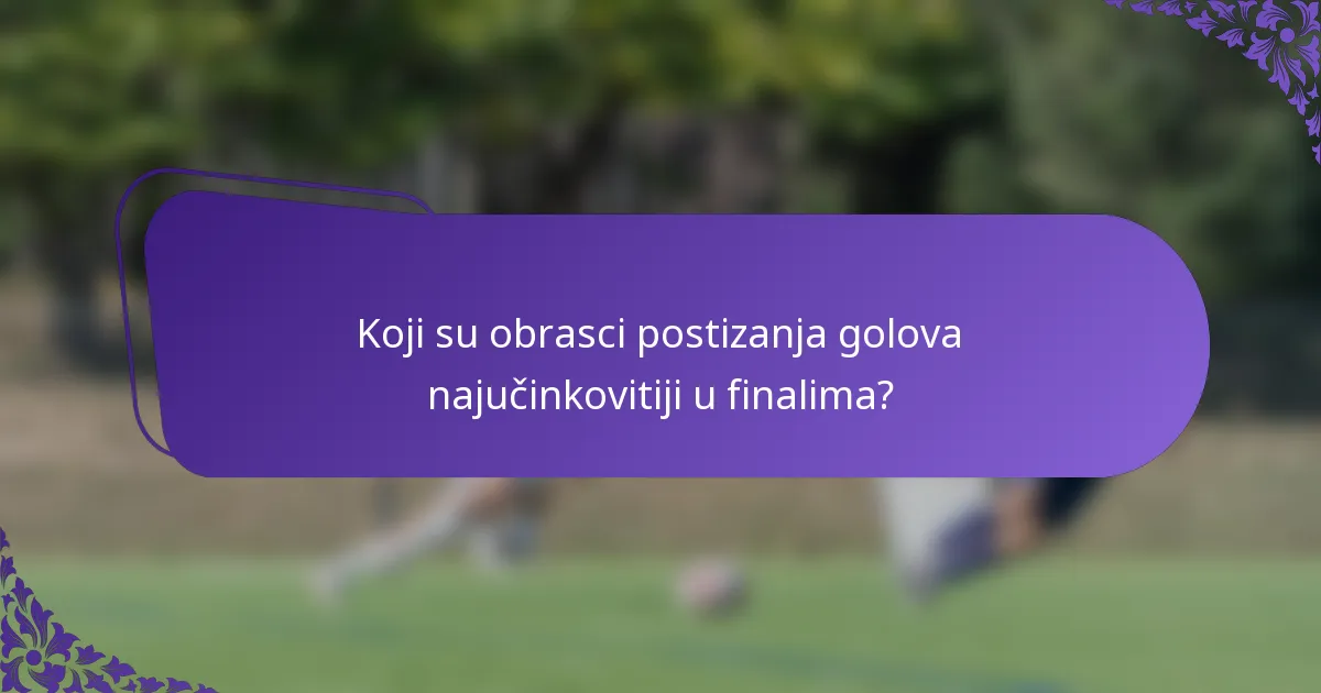 Koji su obrasci postizanja golova najučinkovitiji u finalima?