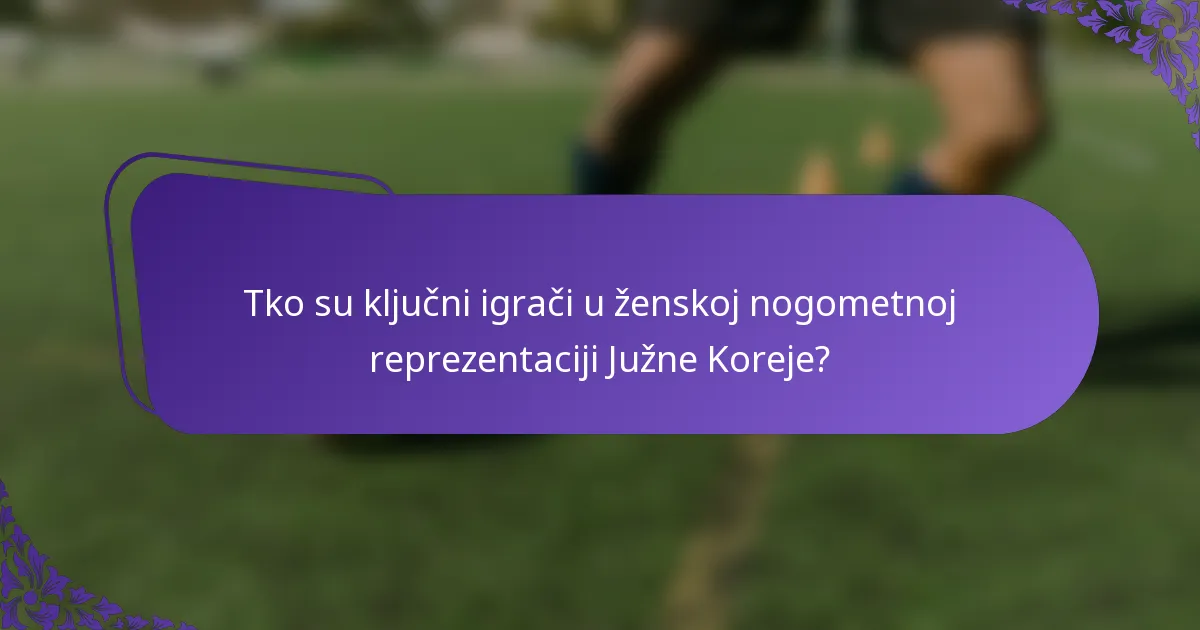 Tko su ključni igrači u ženskoj nogometnoj reprezentaciji Južne Koreje?